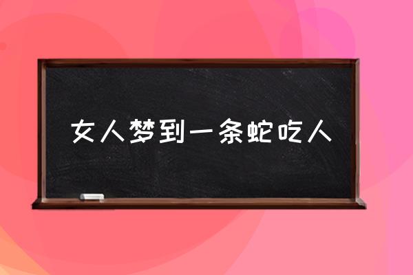 女人梦到一条蛇吃人蟒蛇会吃人吗