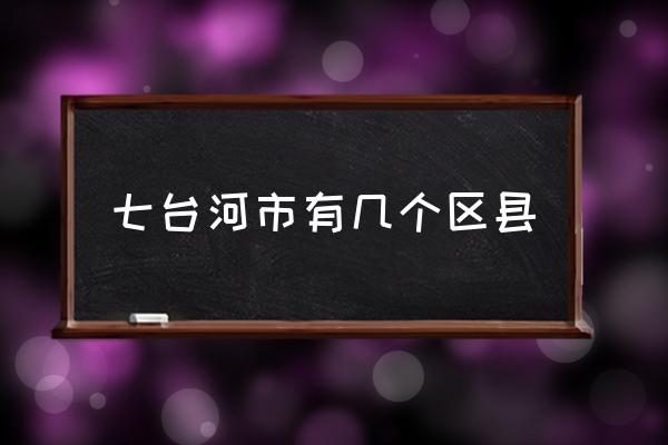 七台河市有几个区县七台河市几个镇